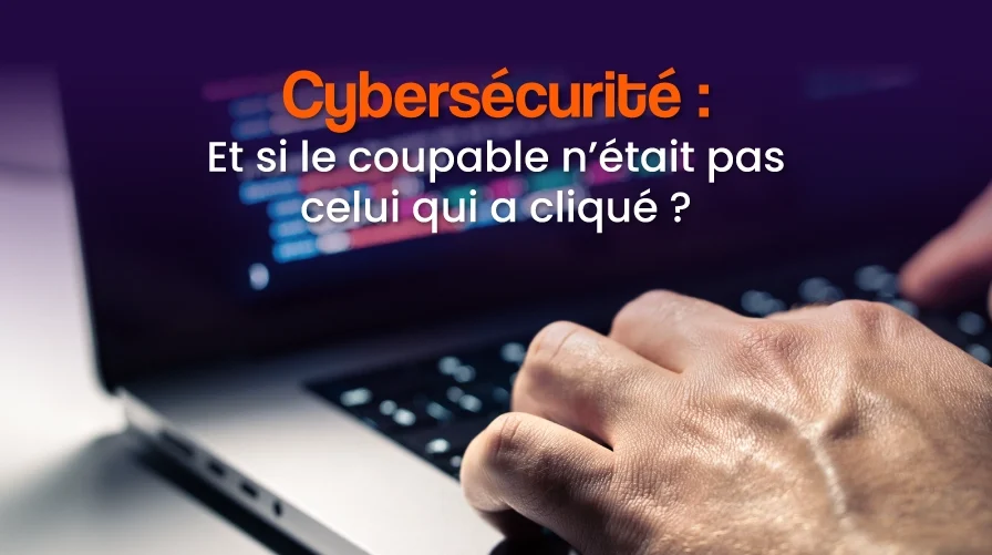 Cybersécurité : et si le coupable n&rsquo;était pas celui qui a cliqué ?
